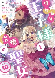 ワケあり王子様と治癒の聖女【第10話】