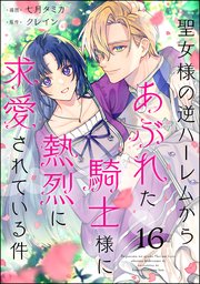 聖女様の逆ハーレムからあぶれた騎士様に熱烈に求愛されている件（分冊版） 【第16話】