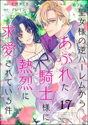 聖女様の逆ハーレムからあぶれた騎士様に熱烈に求愛されている件（分冊版） 【第17話】