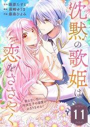 沈黙の歌姫は恋をささやく～歌えない私に、冷淡王子の溺愛が止まりません！～（11）