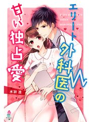 エリート外科医の甘い独占愛