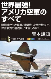 世界最強！アメリカ空軍のすべて 戦闘機から攻撃機、爆撃機、次世代機まで、保有戦力の全貌がいま明らかに！