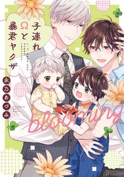 子連れΩと暴君ヤクザ blooming【単行本版】【電子限定描き下ろし漫画付き】【シーモア限定特典付き】