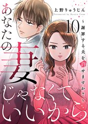 あなたの妻じゃなくていいから～謝罪する夫を許せますか？～ 10巻