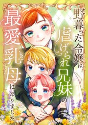 野暮った令嬢は虐げられ兄妹の最愛乳母になりました