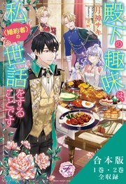 殿下の趣味は、私（婚約者）の世話をすることです 合本版【初回限定SS付】【イラスト付】