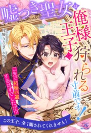 【全1-6セット】嘘つき聖女は俺様王子に狩られる寸前です！ 口先で結婚回避するはずでしたが！？【イラスト付】
