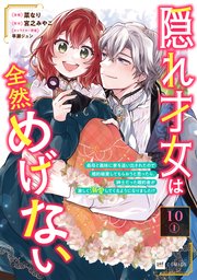 【単話版】隠れ才女は全然めげない ～義母と義妹に家を追い出されたので婚約破棄してもらおうと思ったら、紳士だった婚約者が激しく溺愛してくるようになりました！？～ 第10話（1）
