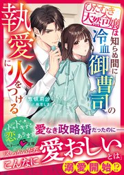 ひたむき天然令嬢は知らぬ間に冷血御曹司の執愛に火をつける【SS付き】