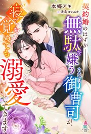 契約婚のはずが――無駄を嫌うカタブツ御曹司が、寝ても覚めても溺愛してきます