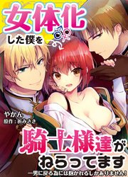 女体化した僕を騎士様達がねらってます ―男に戻る為には抱かれるしかありません！―