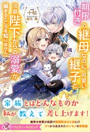 期限付きの継母なのに、可愛い継子と冷徹陛下からの溺愛が留まるところを知りません