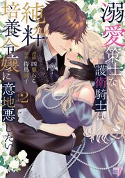 溺愛策士な護衛騎士は純粋培養令嬢に意地悪したい。【電子限定特典付き】 (2)【シーモア限定特典付き】