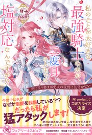 私のことが大好きな最強騎士の夫が、二度目の人生では塩対応なんですが！？ 死に戻り妻は溺愛夫の我慢に気付かない【初回限定SS付】【イラスト付】