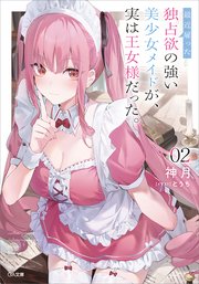 最近雇った独占欲の強い美少女メイドが、実は王女様だった。２