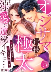 オジサマ社長の極太な溺愛で連続イキっ…～奥までずっぷり甘やかしエッチ～ 5