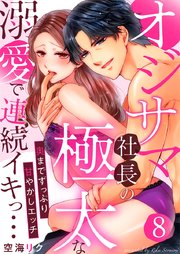 オジサマ社長の極太な溺愛で連続イキっ…～奥までずっぷり甘やかしエッチ～ 8