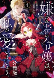 嫌われ者の令嬢は、私が愛しましょう。～いまさら溺愛してきても、もう遅いです！～ 分冊版（4）