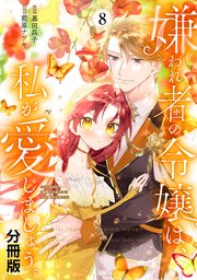 嫌われ者の令嬢は、私が愛しましょう。～いまさら溺愛してきても、もう遅いです！～ 分冊版（8）