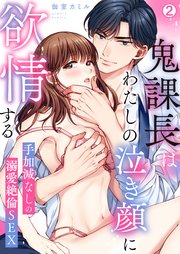 鬼課長はわたしの泣き顔に欲情する～手加減なしの溺愛絶倫SEX 2巻