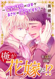 俺が花嫁に！？～契約結婚のはずがまさかの溺愛ですか？～13 前編
