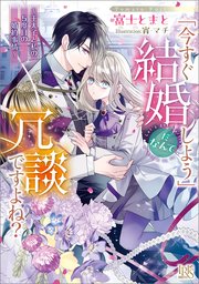 「今すぐ結婚しよう」だなんて冗談ですよね？ ～王太子と私の5度目の婚約事情～