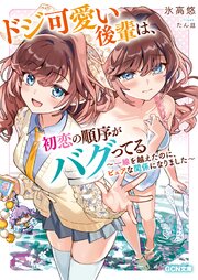 ドジ可愛い後輩は、初恋の順序がバグってる～一線を越えたのに、ピュアな関係になりました～