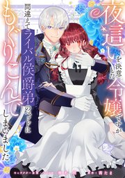 夜這いを決意した令嬢ですが間違えてライバル侯爵弟のベッドにもぐりこんでしまいました 【連載版】: 2