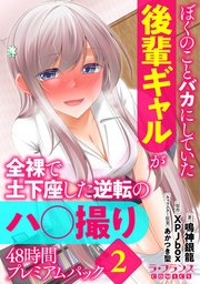 ぼくのことバカにしていた後輩ギャルが全裸で土下座した逆転のハ○撮り48時間プレミアムパック2