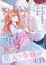 初夜で「君を愛することはない」と宣言された箱入り令嬢の末路