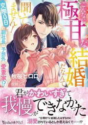 こんなに極甘な結婚だなんて聞いてません！～交際0日の副社長は予想外の愛妻家！？～