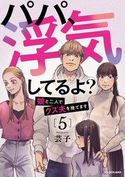 パパ、浮気してるよ？娘と二人でクズ夫を捨てます5