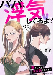パパ、浮気してるよ？娘と二人でクズ夫を捨てます23