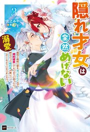 隠れ才女は全然めげない3 ～義母と義妹に家を追い出されたので婚約破棄してもらおうと思ったら、紳士だった婚約者が激しく溺愛してくるようになりました！？～