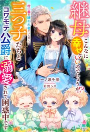 継母がこんなに幸せでいいのでしょうか！？村一番の嫌われ者だったのに、三つ子たちとコワモテ公爵に溺愛されて困惑中です【SS付き】