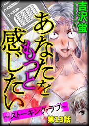 あなたをもっと感じたい～ストーキング・ラブ～（分冊版） 【第13話】