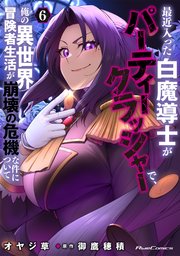 最近入った白魔導士がパーティークラッシャーで、俺の異世界冒険者生活が崩壊の危機な件について 6