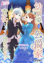 幼馴染は公爵家 責任とらせて頂きます！【完全版】