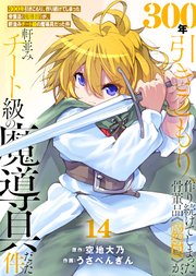 【特装版】300年引きこもり、作り続けてしまった骨董品《魔導具》が、軒並みチート級の魔導具だった件（14）
