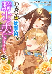 わんこ系幼馴染の騎士が夫になりまして【第18話】