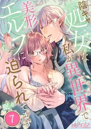 陰キャ処女な私が異世界で美形エルフに迫られてます 7巻