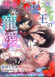 スパダリ魔王の甘美なる寵愛～いつもはおやさしいはずですが……?～