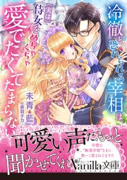 冷徹と恐れられる宰相は、（実は）侍女をめちゃくちゃ愛でたくてたまらない