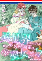 異世界トリップした新人少女漫画家は、どうやら聖女になるようです!?［1話売り］ story03