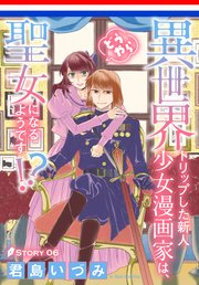 異世界トリップした新人少女漫画家は、どうやら聖女になるようです!?［1話売り］ story06