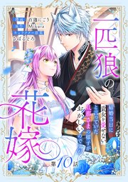 一匹狼の花嫁～結婚当日に「貴女を愛せない」と言っていた旦那さまの様子がおかしいのですが～【分冊版】 10話