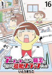 アニメーターという職業はやっぱり超絶ブラックでした 【せらびぃ連載版】（16）