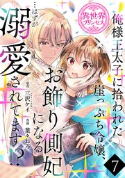 俺様王太子に拾われた崖っぷち令嬢、お飾り側妃になる…はずが溺愛されてます！？(話売り) #7