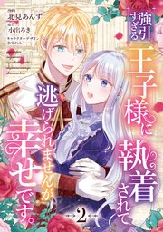 強引すぎる王子様に執着されて逃げられませんが幸せです。　第2話