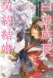 白狼族長と契約結婚 ～仮の花嫁のはずが溺愛されてます～